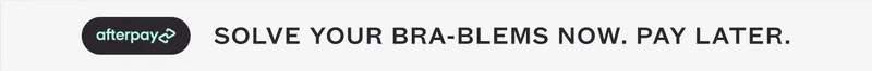 AFTERPAY - SOLVE YOUR BRA-BLEMS NOW. PAY LATER.