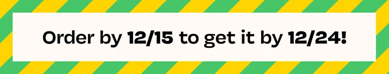 Order by 12/15 to get it by 12/24!