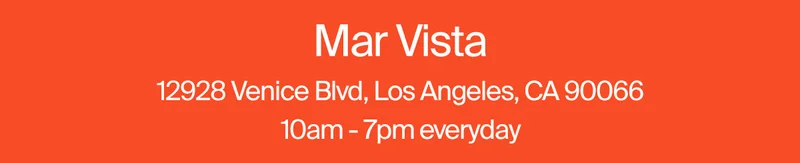 Mar Vista 12928 Venice Blvd, Los Angeles, CA 90066 10am - 7pm everyday