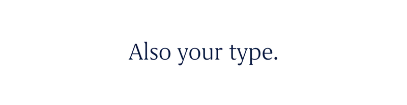 Also your type.