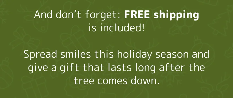 And don’t forget: FREE shipping is included!  Spread smiles this holiday season and give a gift that lasts long after the tree comes down.