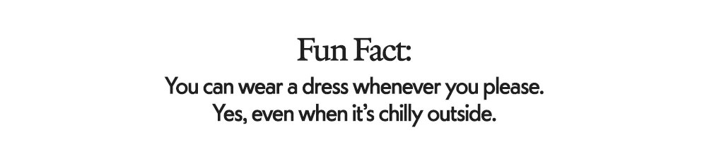 Fun Fact: You can wear a dress whenever you please. Yes, even when it's chilly outside.