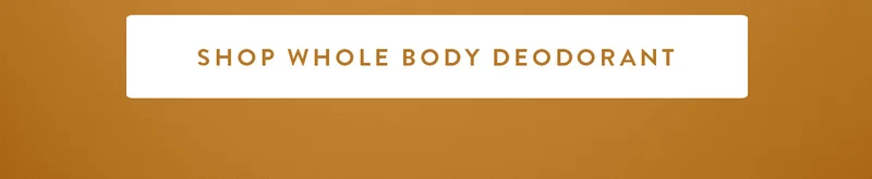 SHOP WHOLE BODY DEODORANT