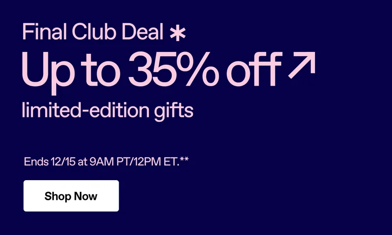 Final Club Deal - Up to 35% off limited-edition gifts. Ends 12/15 at 9AM PT/12PM ET. Shop Now.