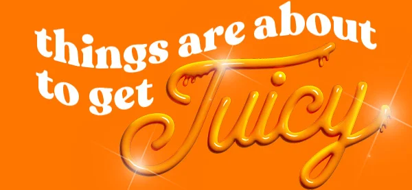 things are about to get Juicy