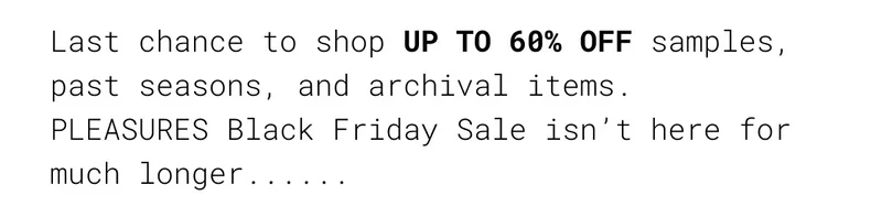 Last chance to shop UP TO 60% OFF samples, past seasons, and archival items. PLEASURES Black Friday Sale isn't here for much longer.....