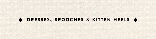 dresses, brooches, and kitten heels