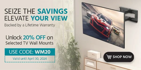 Seize the Savings, Elevate Your View Unlock 20% Off on Select Full Motion Wall Mounts Backed by a Lifetime Warranty Valid from: 2/21 - 2/29 With Code: WM20