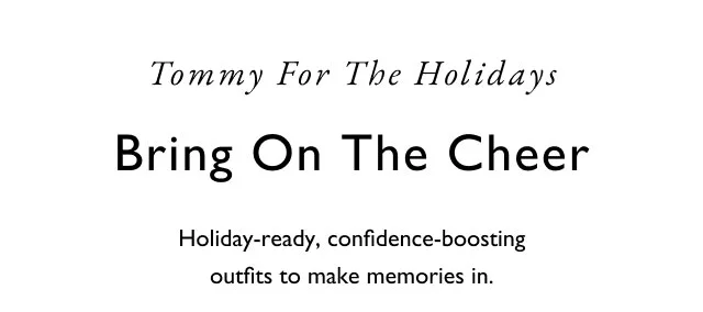 Tommy for the holdays                                            Bring on the cheer                                            Holiday-ready, confidence-boosting outfits to make memories in.