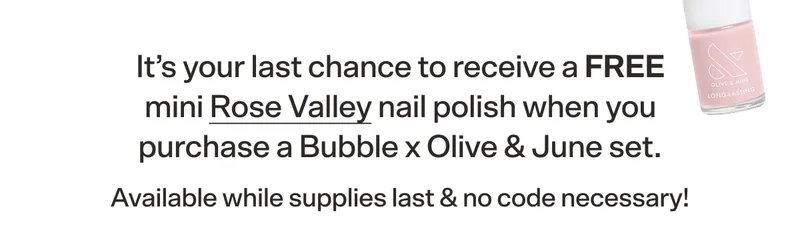 It’s your last chance to receive a FREE mini Rose Valley nail polish when you purchase a Bubble x Olive & June set. Available while supplies last & no code necessary!