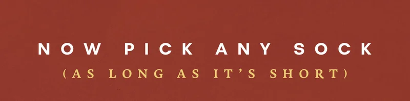 NOW PICK ANY SOCK (AS LONG AS IT'S SHORT)