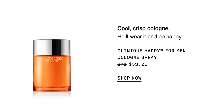 Cool, crisp cologne. He'll wear it and be happy. CLINIQUE HAPPYTM FOR MEN COLOGNE SPRAY | $53.25 | SHOP NOW