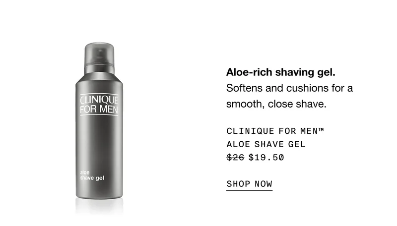 Aloe-rich shaving gel. Softens and cushions for a smooth, close shave. | CLINIQUE FOR MENTM ALOE SHAVE GEL | $19.50 | SHOP NOW