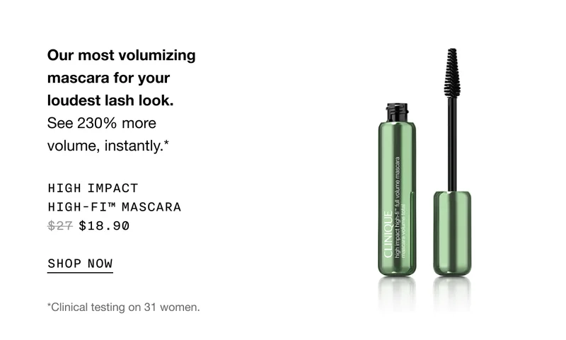 Our most volumizing mascara for your loudest lash look. See 230% more volume, instantly.* High Impact High-Fi™ Mascara $27 $18.90 SHOP NOW *Clinical testing on 31 women.