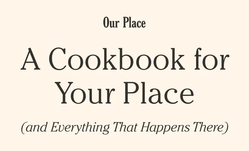 Our Place - A Cookbook for Your Place (and Everything That Happens There)