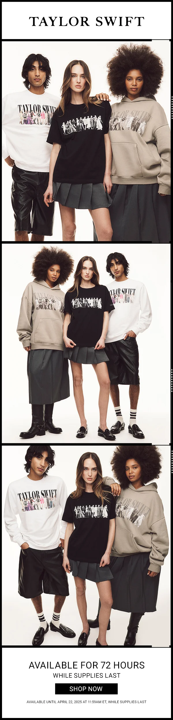 Taylor Swift. Available for 72 hours, while supplies last. Shop now. Available until April 22, 2025 at 11:59am ET, while supplies last.