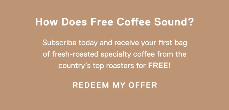 How Does Free Coffee Sound? Subscribe today and receive your first bag of fresh-roasted specialty coffee from the country's top roasters for FREE! Redeem my offer.