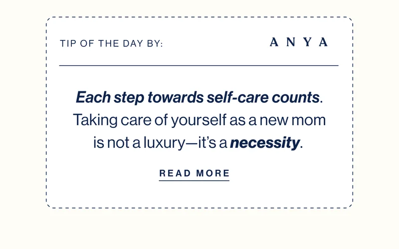 TIP OF THE DAY BY: ANYA- Each step towards self-care counts. Taking care of yourself as a new mom is not a luxury—it’s a necessity.&nbsp; READ MORE