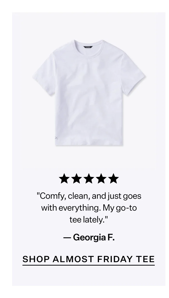 "Comfy, clean, and just goes with everything. My go-to tee lately." -Georgia F