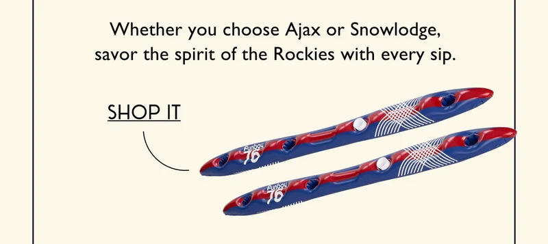 Whether you choose Ajax or Snowlodge, savor the spirit of the Rockies with every sip. - SHOP IT
