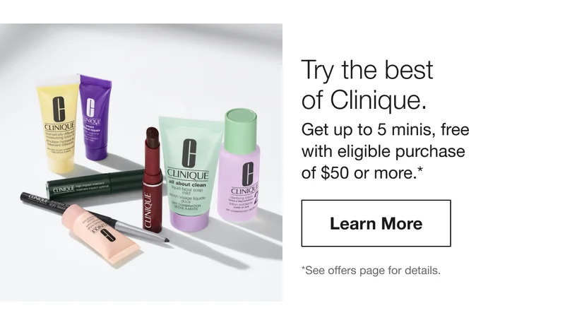 Try the best of Clinique. Get up to 5 minis, free with eligible purchase of $50 or more.* Learn More *See offers page for details.