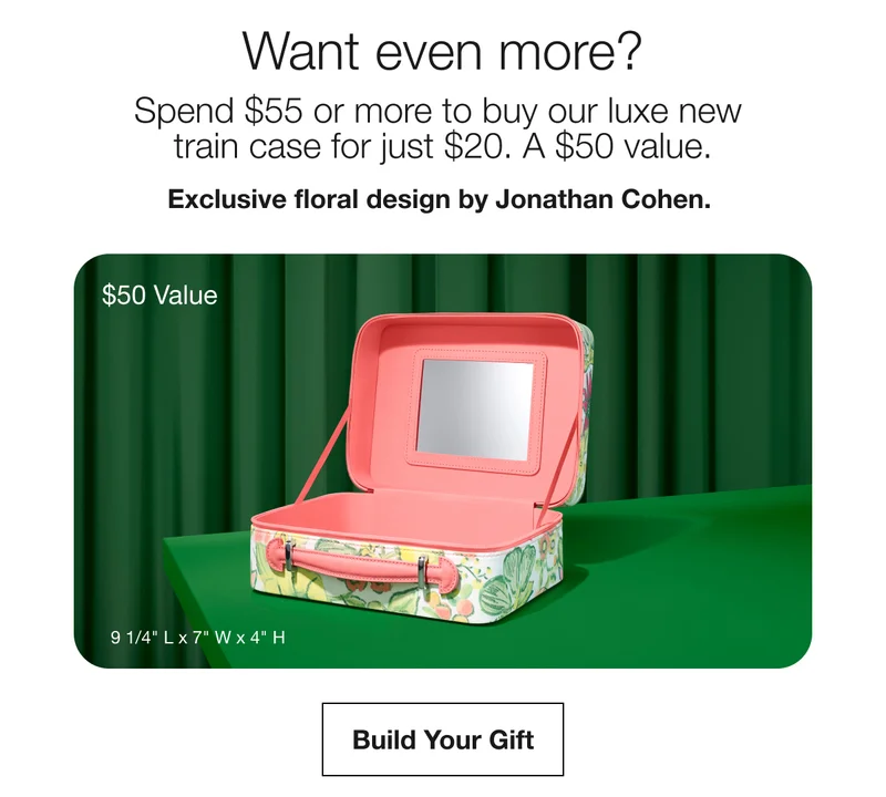Want even more? Spend $55 or more to buy our luxe new train case for just $20. A $50 value. Exclusive floral design by Jonathan Cohen. | $50 Value | Build Your Gift