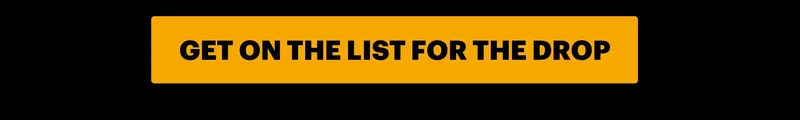 CTA: GET ON THE LIST FOR THE DROP