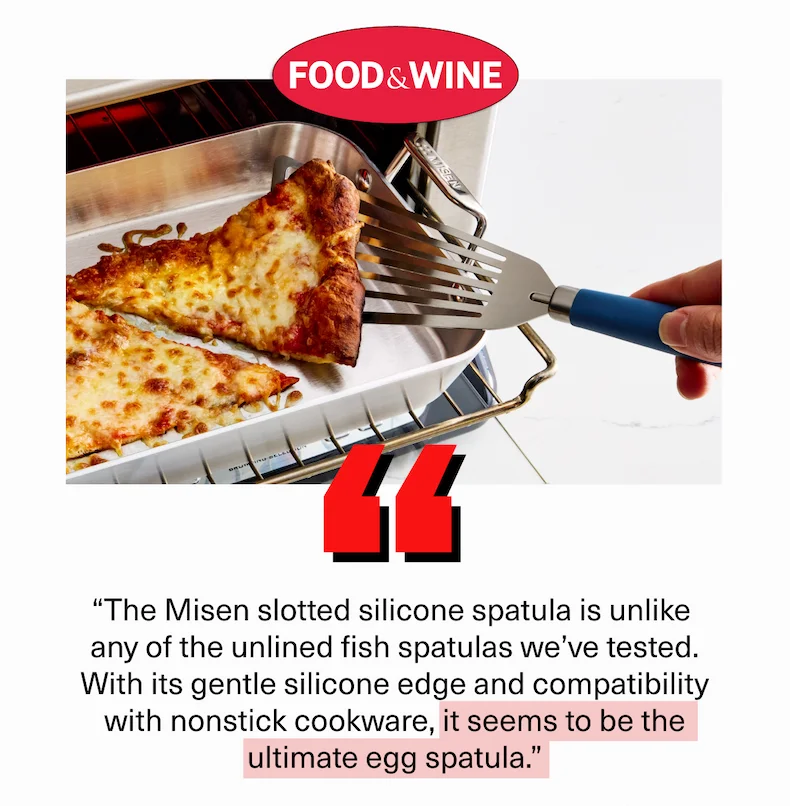 “The Misen slotted silicone spatula is unlike  any of the unlined fish spatulas we’ve tested. With its gentle silicone edge and compatibility with nonstick cookware, it seems to be the ultimate egg spatula.”