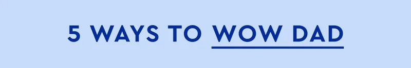 5 ways to wow dad
