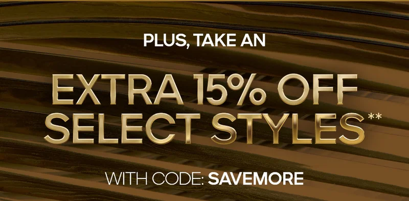 PLUS, AN EXTRA 15% OFF SELECT STYLES** WITH CODE: discount code