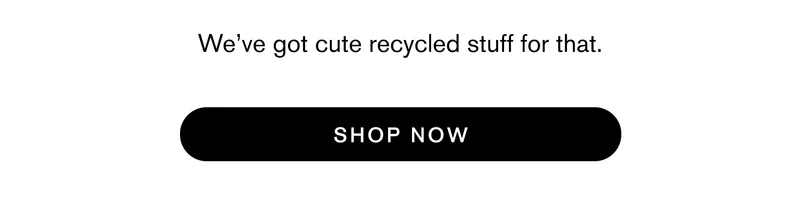 We’ve got cute recycled stuff for that. Shop Now