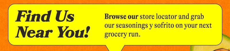 Find Us Near You! Browse our store locator and grab our seasonings y sofrito on your next grocery run.