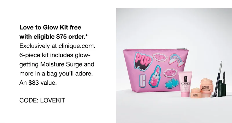 Love to Glow Kit free with eligible $75 order. *Exclusively at clinique.com. 6-piece kit includes glow-getting Moisture Surge and more in a bag you’ll adore. An $83 value. CODE: discount code