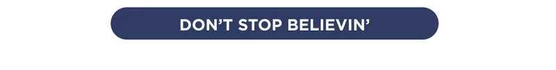 DON'T STOP BELIEVEN'