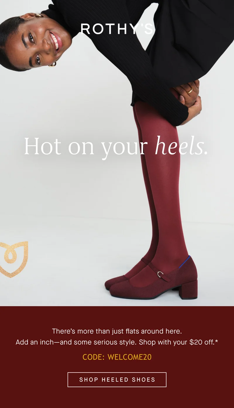 Hot on your heels. Thereβs more than just flats around here. Add an inchβand some serious style. Shop with your $20 off.* Code: WELCOME20 SHOP HEELED SHOES Hot on your heels. Thereβs more than just flats around here. Add an inchβand some serious style. Shop with your $20 off.* Code: WELCOME20 SHOP HEELED SHOES