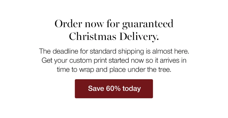 Order now for guaranteed Christmas Delivery. The deadline for standard shipping is almost here. Get your custom print started now so it arrives in time to wrap and place under the tree.