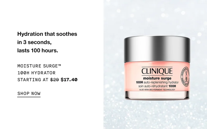 Hydration that soothes in 3 seconds, lasts 100 hours. Moisture Surge™ 100H Hydrator Starting at $29 $17.40 SHOP NOW