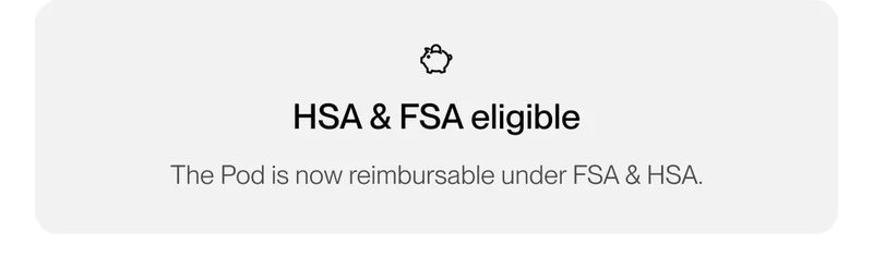 HSA & FSA eligible. The Pod is now reimbursable under FSA & HSA.
