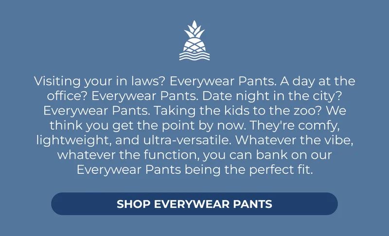 SHOP EVERYWEAR PANTS