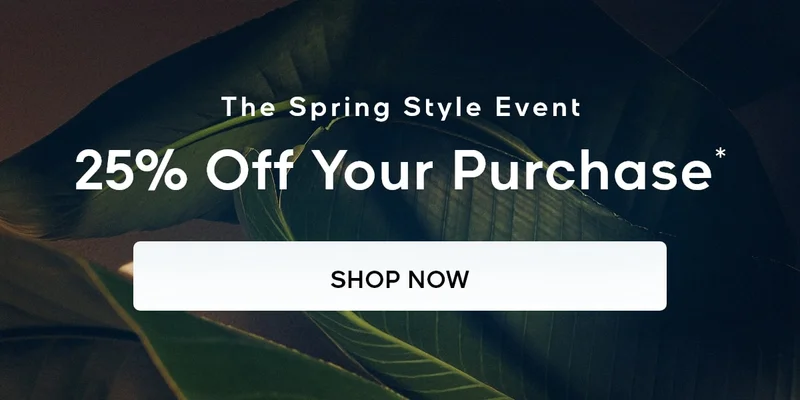 The Spring Style Event 25% Off Your Purchase* SHOP NOW