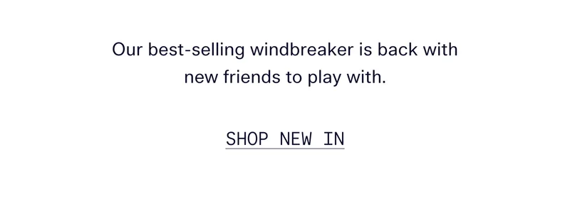 Our best-selling windbreaker is back with new friends to play with.   |   SHOP NEW IN