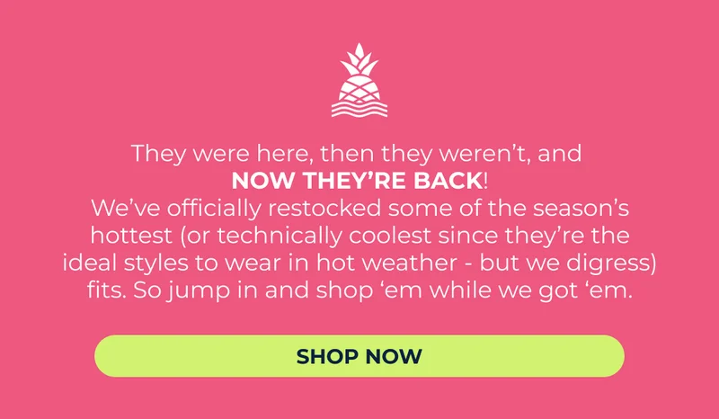 THE SEASON'S HOTTEST STYLES ARE OFFICIALLY BACK IN STOCK