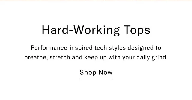 Hard-working tops Performance-inspired tech styles designed to breathe, stretch and keep up with your daily grind. Shop now