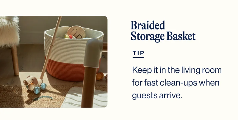 Braided Storage Basket. TIP. Keep it in the living room for fast clean-ups when guests arrive.