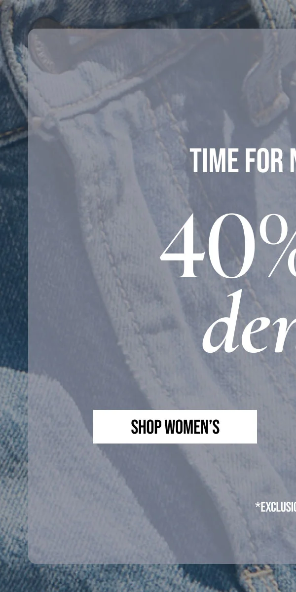 TIME FOR NEW JEANS | 40% off denim | SHOP WOMEN'S | * EXCLUSIONS APPLY.