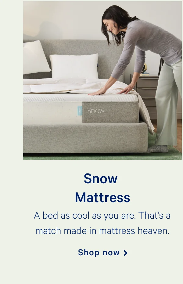 Snow Mattress >> A bed as cool as you are. That’s a match made in mattress heaven. >> Shop now >>