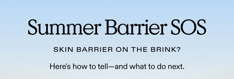 SUMMER BARRIER SOS.  Skin barrier on the brink? Here's how to tell—and what to do next.