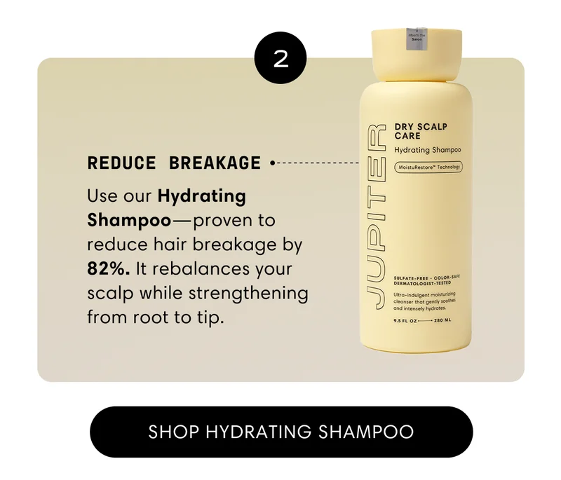 Reduce breakage | Use our Hydrating Shampoo—proven to reduce hair breakage by 82%. It rebalances your scalp while strengthening from root to tip. | Shop Hydrating Shampoo