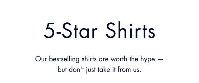 5-star shorts                                            Our bestselling shiarts are worth the hype - but don't just takie it from us.