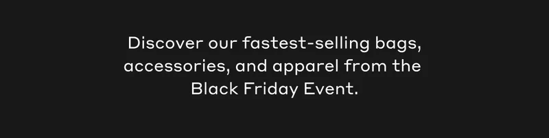 Discover our fastest-selling bags, accessories, and apparel from the Black Friday Event.